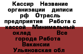 Кассир › Название организации ­ диписи.рф › Отрасль предприятия ­ Работа с кассой › Минимальный оклад ­ 16 000 - Все города Работа » Вакансии   . Ульяновская обл.,Барыш г.